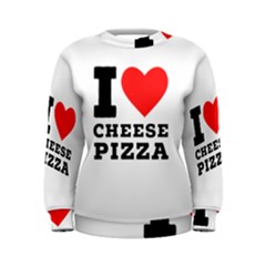 I Love Cheese Pizza Women s Sweatshirt by ilovewhateva