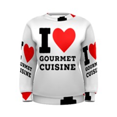 I Love Gourmet Cuisine Women s Sweatshirt by ilovewhateva