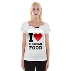 I Love Mexican Food Cap Sleeve Top by ilovewhateva