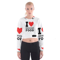 I Love Mexican Food Cropped Sweatshirt by ilovewhateva