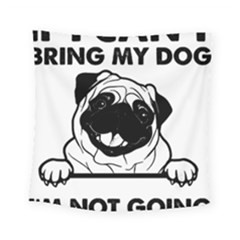 Black Pug Dog If I Cant Bring My Dog I T- Shirt Black Pug Dog If I Can t Bring My Dog I m Not Going Square Tapestry (small) by EnriqueJohnson