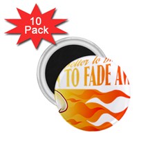 Its Better To Burn Out Than To Fade Away 1 75  Magnets (10 Pack) 