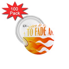 Its Better To Burn Out Than To Fade Away 1 75  Buttons (100 Pack) 