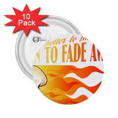 Its Better To Burn Out Than To Fade Away 2 25  Buttons (10 Pack) 