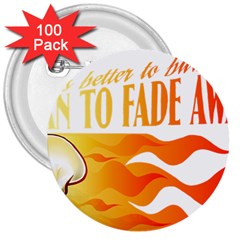 Its Better To Burn Out Than To Fade Away 3  Buttons (100 Pack) 