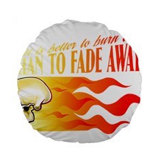 Its Better To Burn Out Than To Fade Away Standard 15  Premium Round Cushions