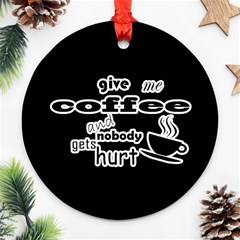 Give Me Coffee And Nobody Gets Hurt Ornament (round) by Valentinaart