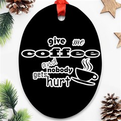 Give Me Coffee And Nobody Gets Hurt Ornament (oval) by Valentinaart