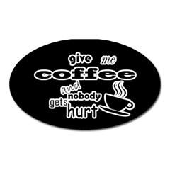 Give Me Coffee And Nobody Gets Hurt Oval Magnet by Valentinaart