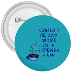 Could I Be Any More Of A Friends Fan? Design 3  Buttons by RoseTylersFanShop