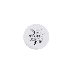 My Cat Was Right About You Funny Cat Quote 1  Mini Buttons by genx