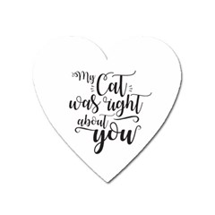 My Cat Was Right About You Funny Cat Quote Heart Magnet by genx