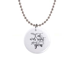 My Cat Was Right About You Funny Cat Quote 1  Button Necklace by genx