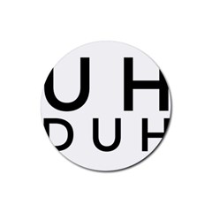 Uh Duh Rubber Round Coaster (4 Pack)  by FattysMerch