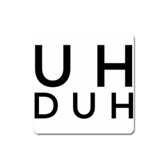 Uh Duh Square Magnet by FattysMerch