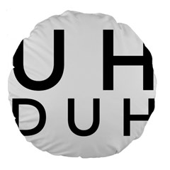 Uh Duh Large 18  Premium Flano Round Cushions by FattysMerch