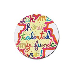 Ask Me How Talented My Friends Are! Rubber Coaster (round)  by okhismakingart