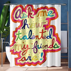 Ask Me How Talented My Friends Are! Shower Curtain 60  X 72  (medium)  by okhismakingart