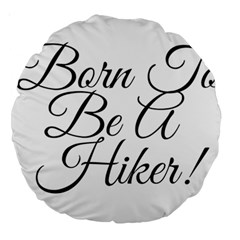 Born To Be A Hiker Large 18  Premium Round Cushions by FunnyStatementsandSlogans