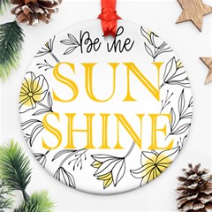 Be The Sunshine Round Ornament (two Sides) by designsbymallika