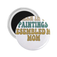 Women And Mom T- Shirt All The Women In The Paintings Resembled My Mom  T- Shirt 2 25  Magnets