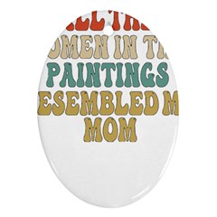 Women And Mom T- Shirt All The Women In The Paintings Resembled My Mom  T- Shirt Ornament (oval)