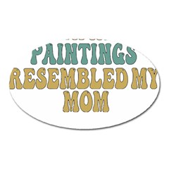 Women And Mom T- Shirt All The Women In The Paintings Resembled My Mom  T- Shirt Oval Magnet by maxcute