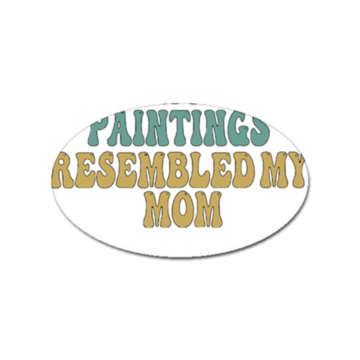 Women And Mom T- Shirt All The Women In The Paintings Resembled My Mom  T- Shirt Sticker Oval (100 pack)