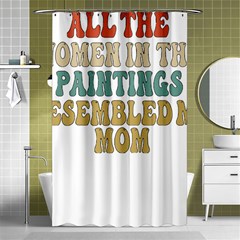 Women And Mom T- Shirt All The Women In The Paintings Resembled My Mom  T- Shirt Shower Curtain 48  X 72  (small)  by maxcute