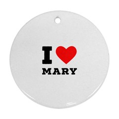 I Love Mary Round Ornament (two Sides) by ilovewhateva