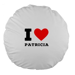 I Love Patricia Large 18  Premium Round Cushions by ilovewhateva