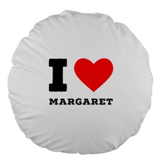 I Love Margaret Large 18  Premium Round Cushions by ilovewhateva