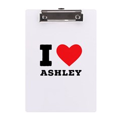 I Love Ashley A5 Acrylic Clipboard by ilovewhateva