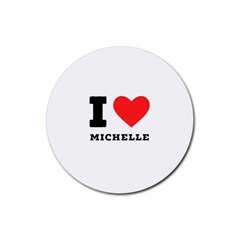 I Love Michelle Rubber Round Coaster (4 Pack) by ilovewhateva