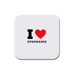 I Love Stephanie Rubber Square Coaster (4 Pack) by ilovewhateva