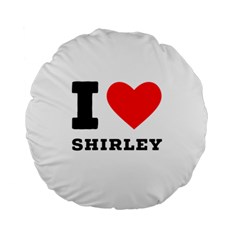 I Love Shirley Standard 15  Premium Round Cushions by ilovewhateva