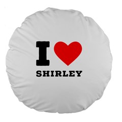 I Love Shirley Large 18  Premium Flano Round Cushions by ilovewhateva