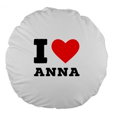 I Love Anna Large 18  Premium Flano Round Cushions by ilovewhateva