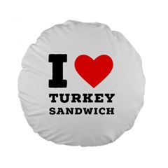 I Love Turkey Sandwich Standard 15  Premium Round Cushions by ilovewhateva