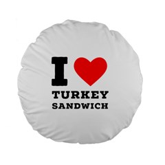 I Love Turkey Sandwich Standard 15  Premium Flano Round Cushions by ilovewhateva