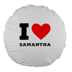 I Love Samantha Large 18  Premium Round Cushions by ilovewhateva