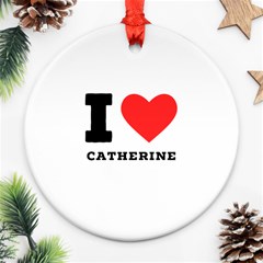 I Love Catherine Ornament (round) by ilovewhateva