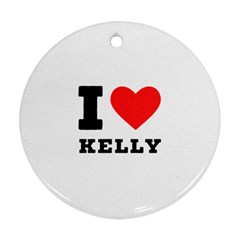 I Love Kelly  Round Ornament (two Sides) by ilovewhateva