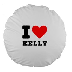 I Love Kelly  Large 18  Premium Flano Round Cushions by ilovewhateva