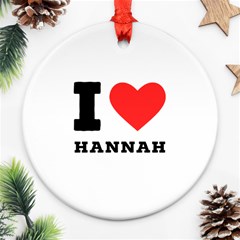 I Love Hannah Round Ornament (two Sides) by ilovewhateva