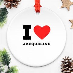 I Love Jacqueline Round Ornament (two Sides) by ilovewhateva