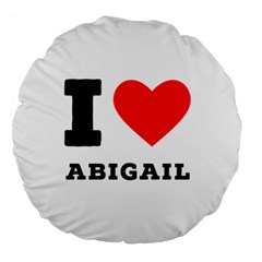 I Love Abigail  Large 18  Premium Round Cushions by ilovewhateva