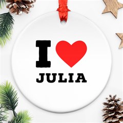 I Love Julia  Round Ornament (two Sides) by ilovewhateva