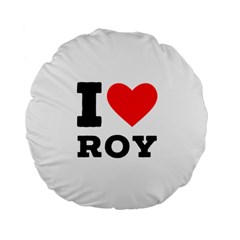 I Love Roy Standard 15  Premium Flano Round Cushions by ilovewhateva