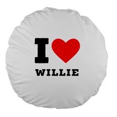 I Love Willie Large 18  Premium Round Cushions by ilovewhateva